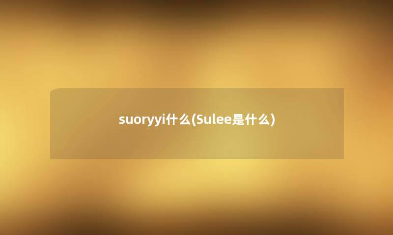 suoryyi什么(Sulee是什么)