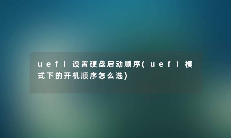 uefi设置硬盘启动顺序(uefi模式下的开机顺序怎么选)