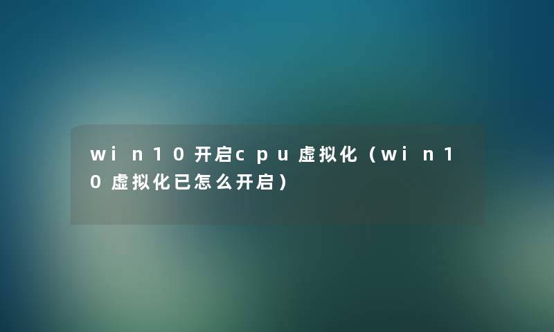 win10开启cpu化（win10化已怎么开启）