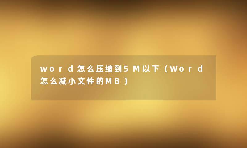 word怎么压缩到5M以下（Word怎么减小文件的MB）