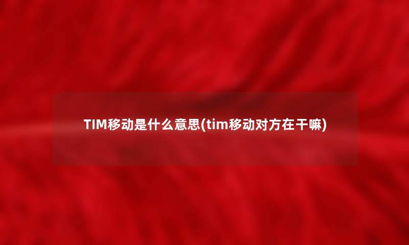 TIM移动是什么意思(tim移动对方在干嘛)