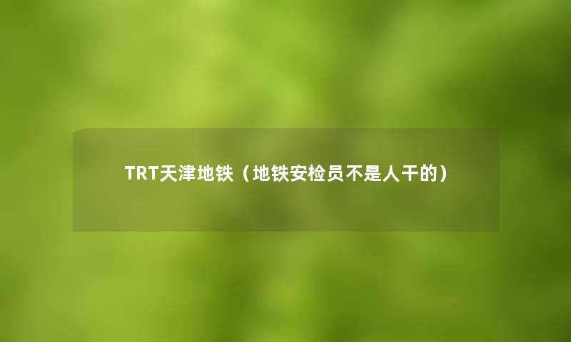 TRT天津地铁（地铁安检员不是人干的）