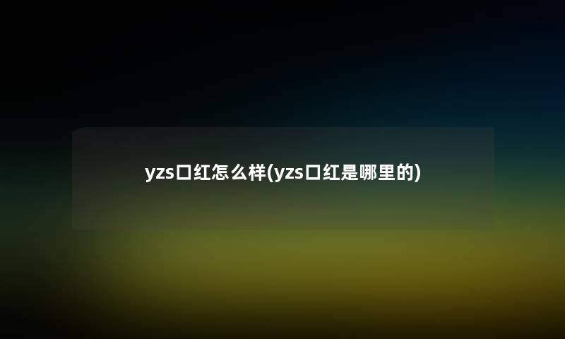 yzs口红怎么样(yzs口红是哪里的)