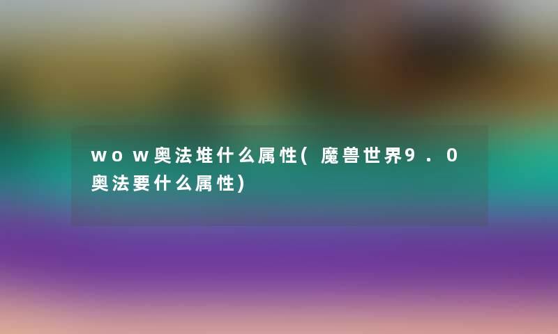 wow奥法堆什么属性(魔兽世界9.0奥法要什么属性)