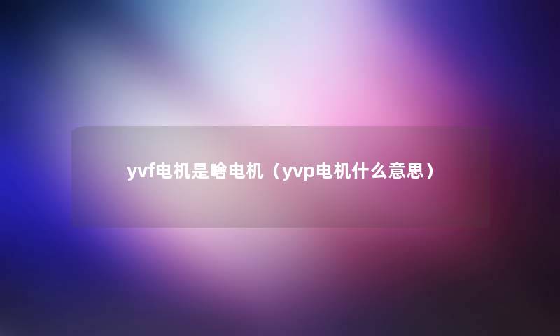 yvf电机是啥电机（yvp电机什么意思）