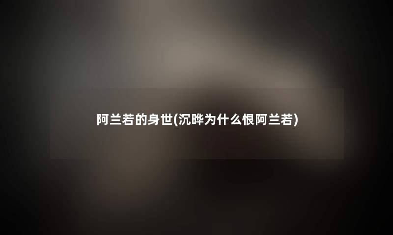 阿兰若的身世(沉晔为什么恨阿兰若)