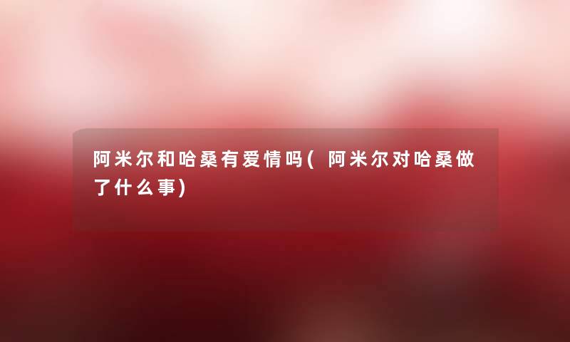 阿米尔和哈桑有爱情吗(阿米尔对哈桑做了什么事)