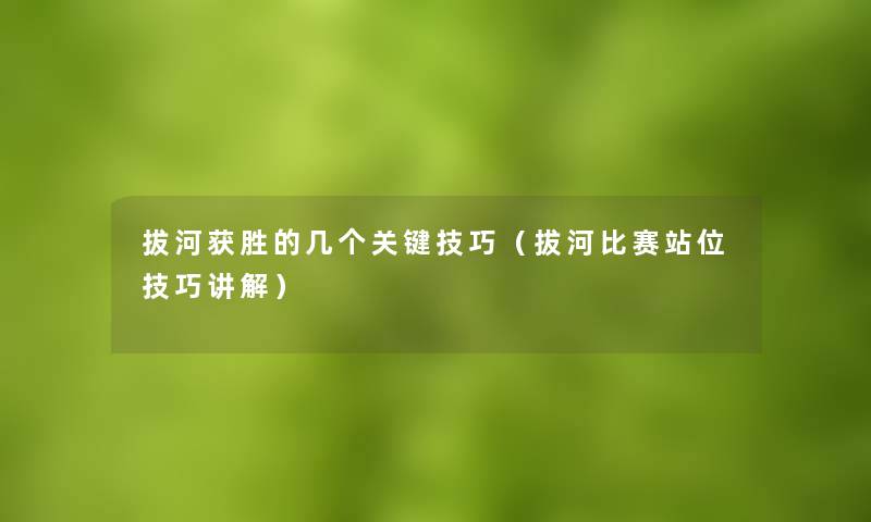 拔河获胜的几个关键技巧（拔河比赛站位技巧讲解）