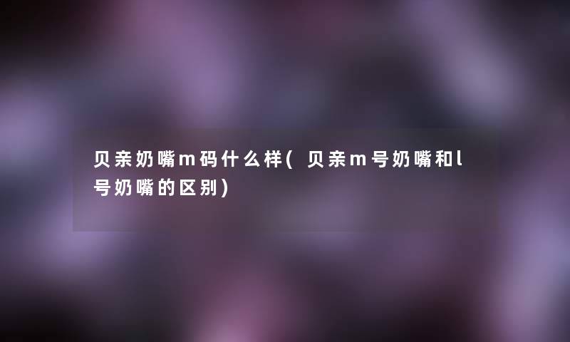 贝亲奶嘴m码什么样(贝亲m号奶嘴和l号奶嘴的区别)