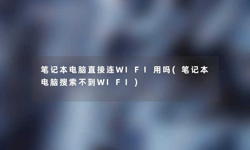 笔记本电脑直接连WIFI用吗(笔记本电脑搜索不到WIFI)