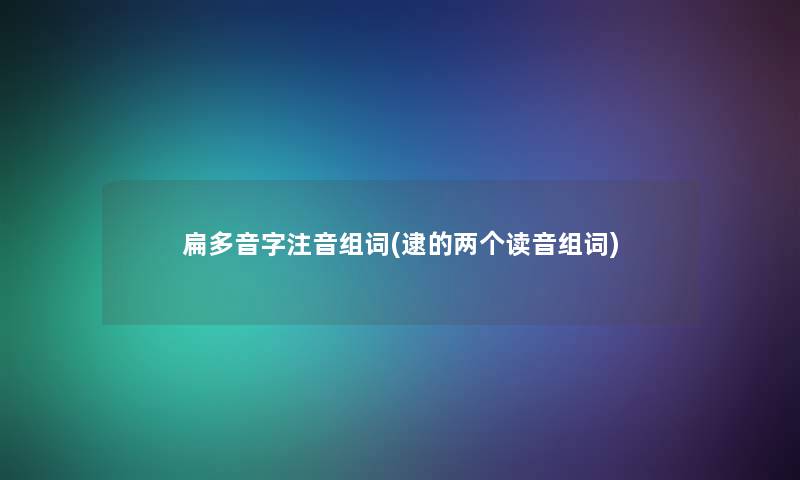 扁多音字注音组词(逮的两个读音组词)