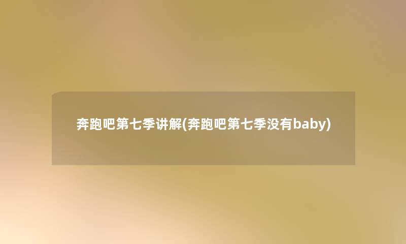 奔跑吧第七季讲解(奔跑吧第七季没有baby)