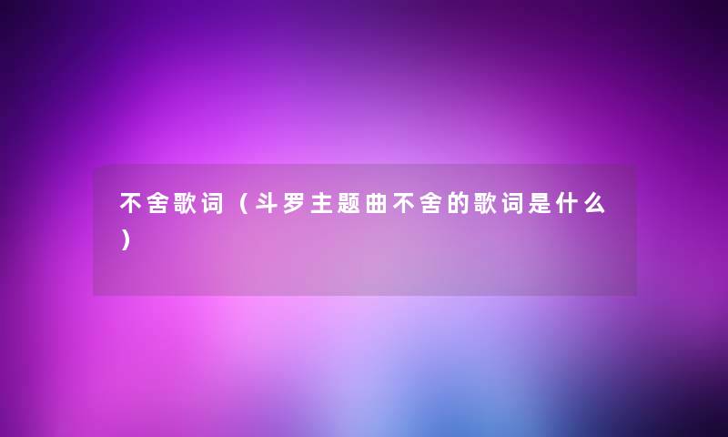 不舍歌词（斗罗主题曲不舍的歌词是什么）