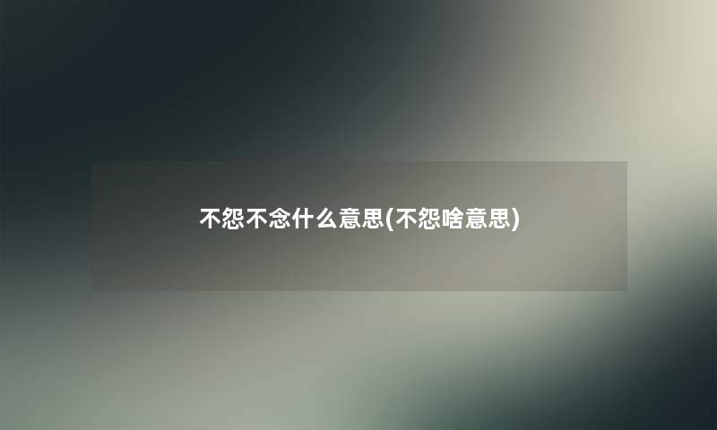 不怨不念什么意思(不怨啥意思)