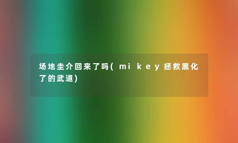 场地圭介回来了吗(mikey拯救黑化了的武道)