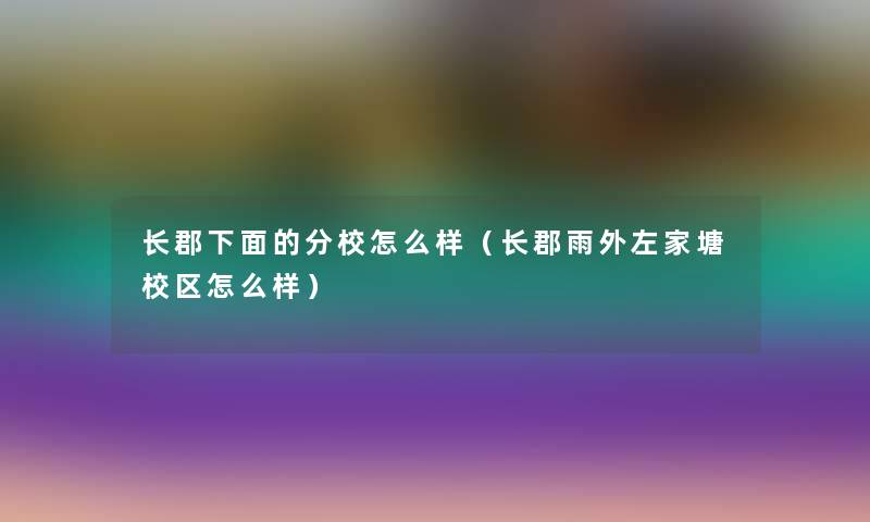 长郡下面的分校怎么样（长郡雨外左家塘校区怎么样）