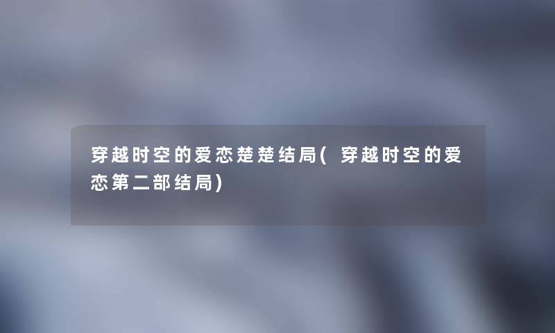 穿越时空的爱恋楚楚结局(穿越时空的爱恋第二部结局)