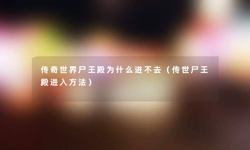 传奇世界尸王殿为什么进不去（传世尸王殿进入方法）