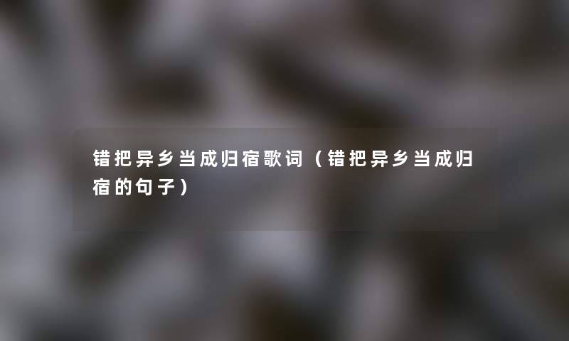 错把异乡当成归宿歌词（错把异乡当成归宿的句子）