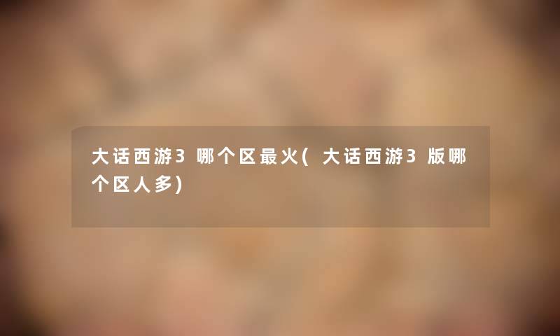 大话西游3哪个区火(大话西游3版哪个区人多)