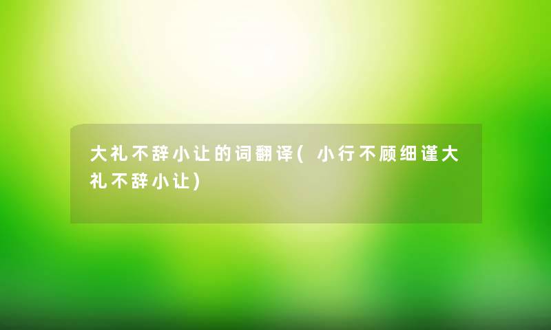 大礼不辞小让的词翻译(小行不顾细谨大礼不辞小让)