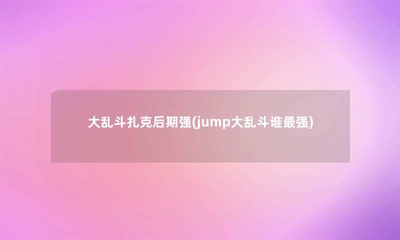 大乱斗扎克后期强(jump大乱斗谁强)