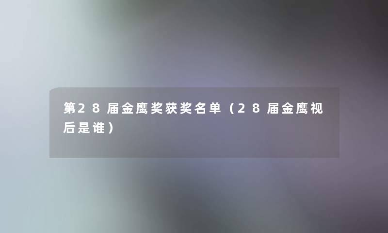 第28届金鹰奖获奖名单（28届金鹰视后是谁）