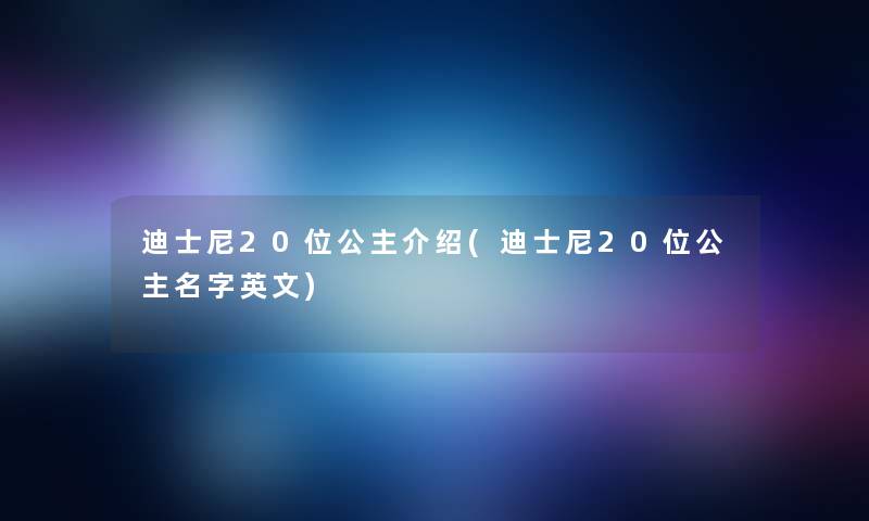 迪士尼20位公主介绍(迪士尼20位公主名字英文)