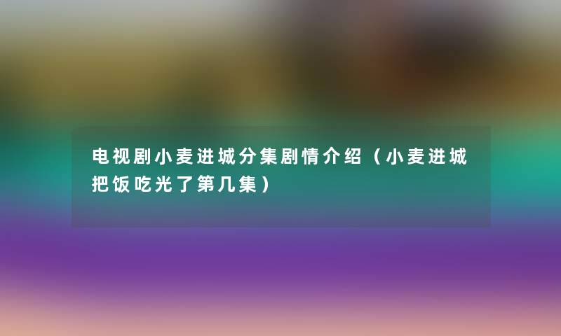 电视剧小麦进城分集剧情介绍（小麦进城把饭吃光了第几集）