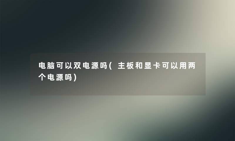 电脑可以双电源吗(主板和显卡可以用两个电源吗)