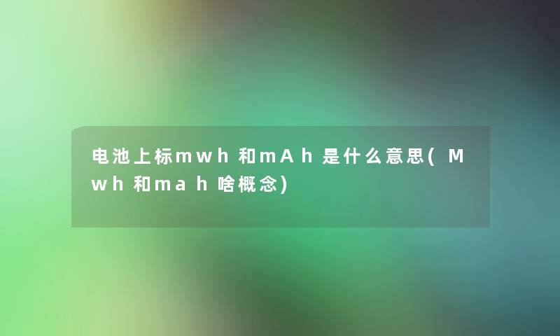 电池上标mwh和mAh是什么意思(Mwh和mah啥概念)