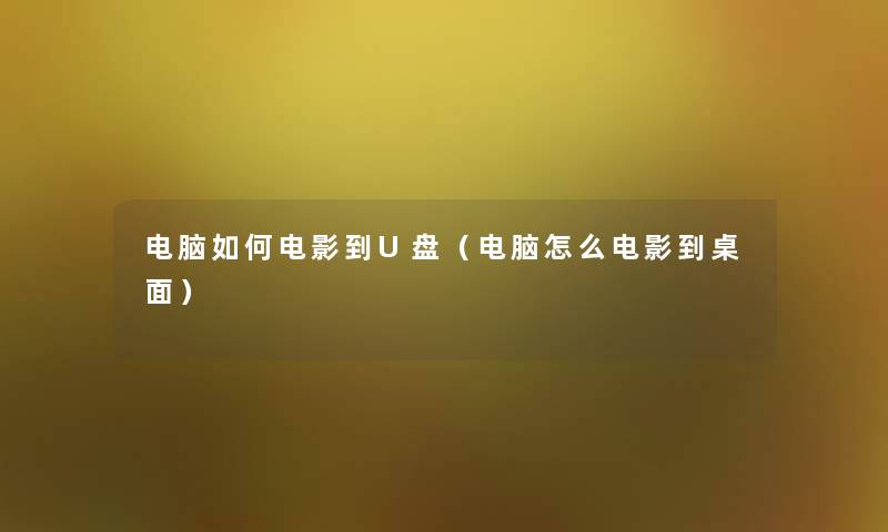 电脑如何电影到U盘（电脑怎么电影到桌面）