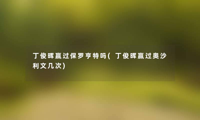 丁俊晖赢过保罗亨特吗(丁俊晖赢过奥沙利文几次)