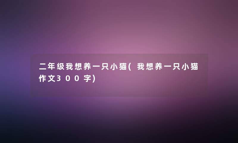 二年级我想养一只小猫(我想养一只小猫作文300字)