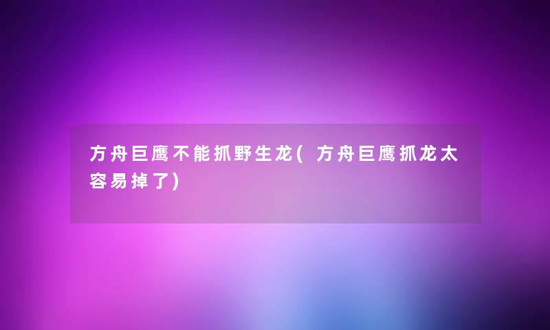 方舟巨鹰不能抓野生龙(方舟巨鹰抓龙太容易掉了)