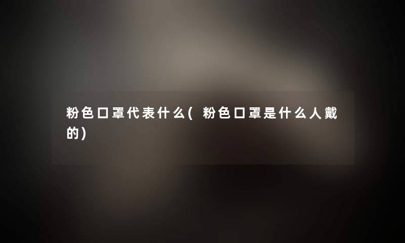 粉色口罩代表什么(粉色口罩是什么人戴的)