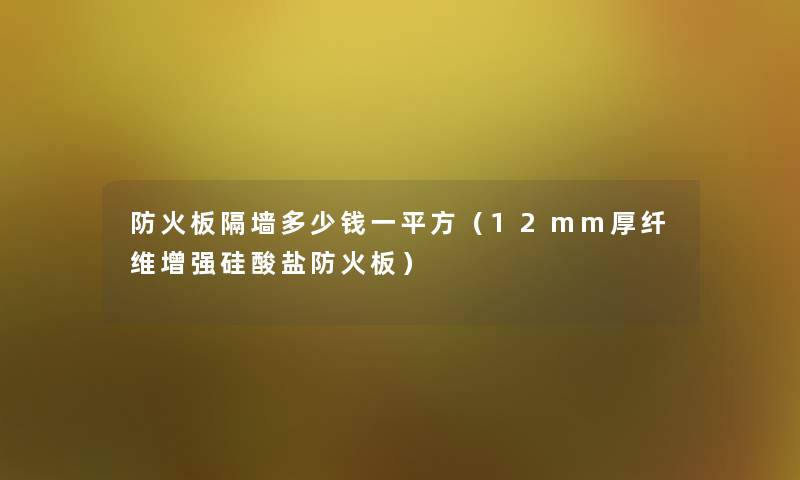 防火板隔墙多少钱一平方（12mm厚纤维增强硅酸盐防火板）