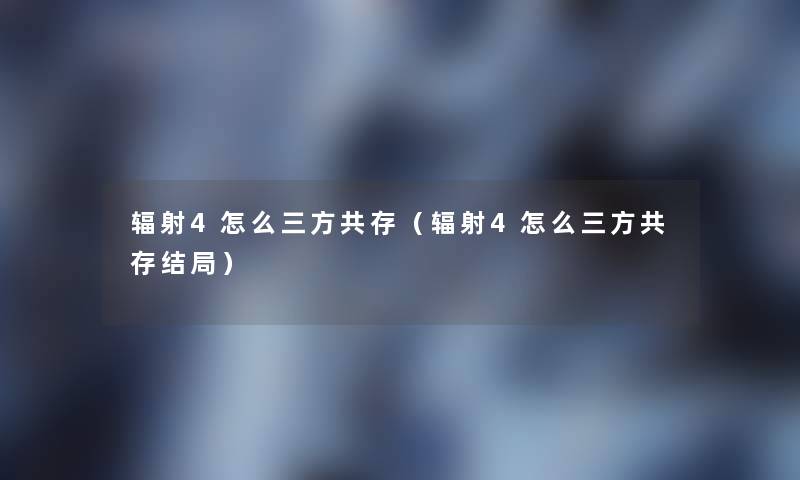 辐射4怎么三方共存（辐射4怎么三方共存结局）