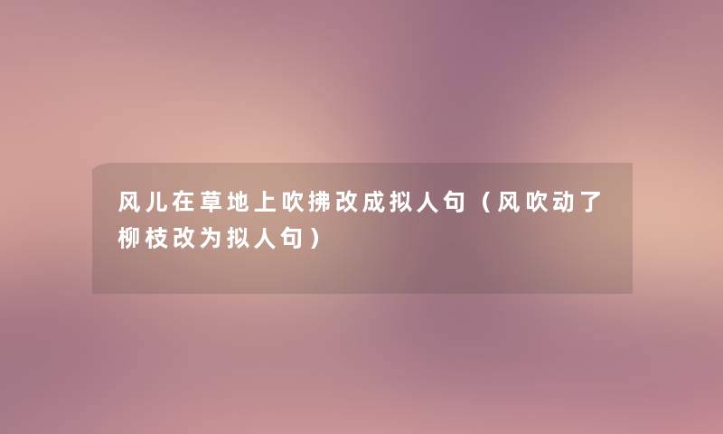 风儿在草地上吹拂改成拟人句（风吹动了柳枝改为拟人句）