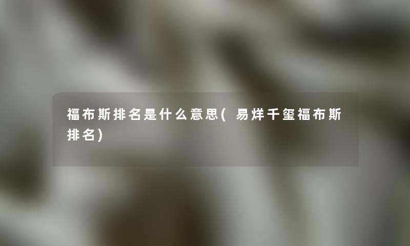 福布斯推荐是什么意思(易烊千玺福布斯推荐)