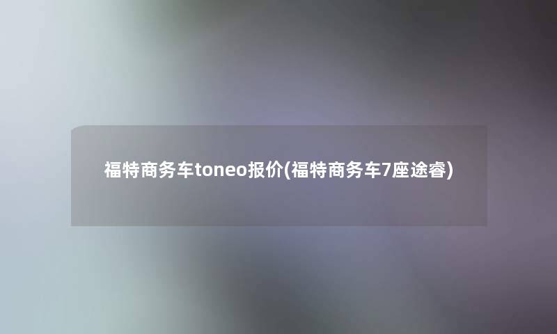 福特商务车toneo报价(福特商务车7座途睿)