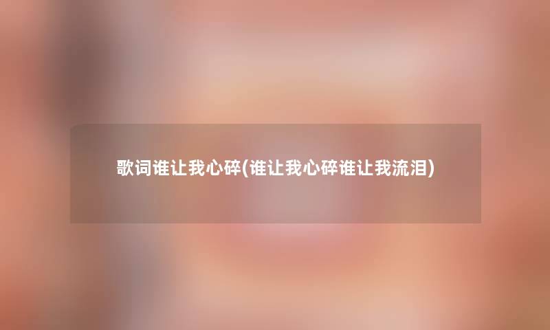 歌词谁让我心碎(谁让我心碎谁让我流泪)