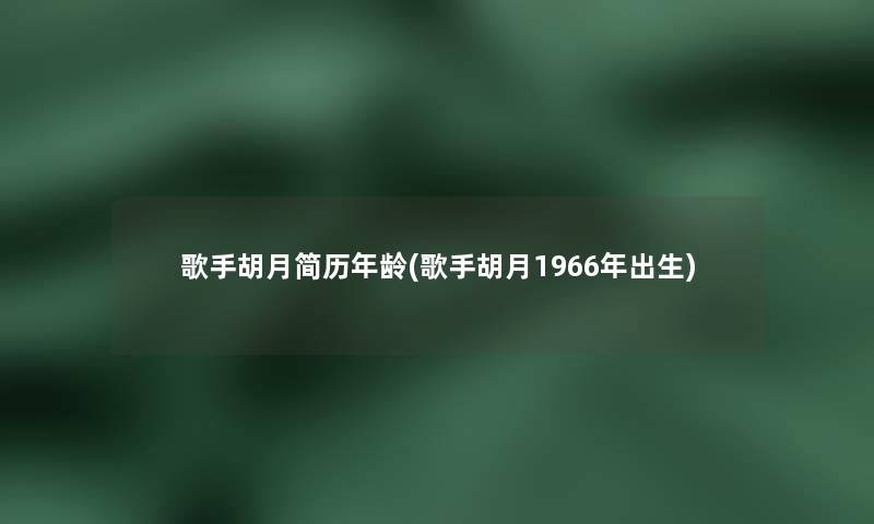 歌手胡月简历年龄(歌手胡月1966年出生)