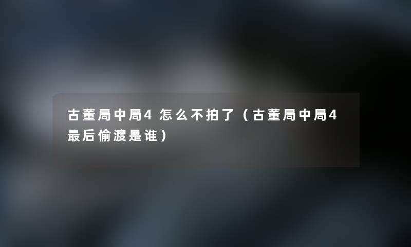 古董局中局4怎么不拍了（古董局中局4后偷渡是谁）