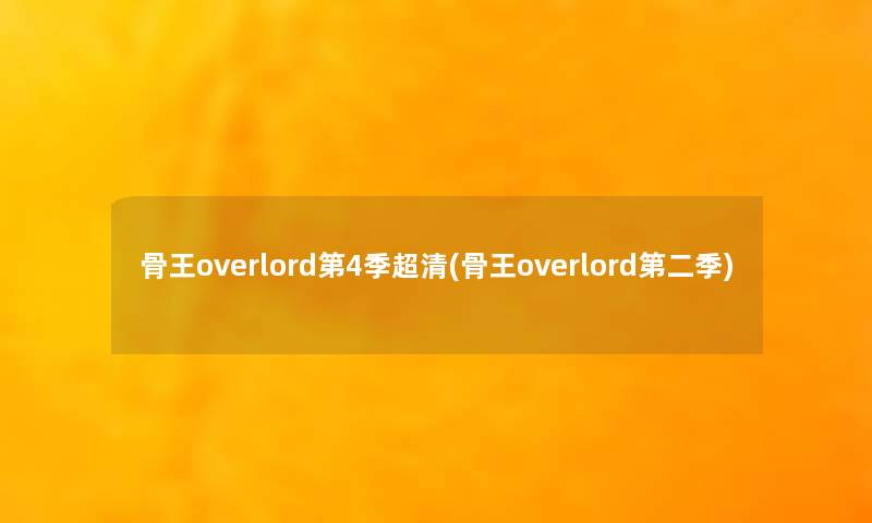 骨王overlord第4季超清(骨王overlord第二季)