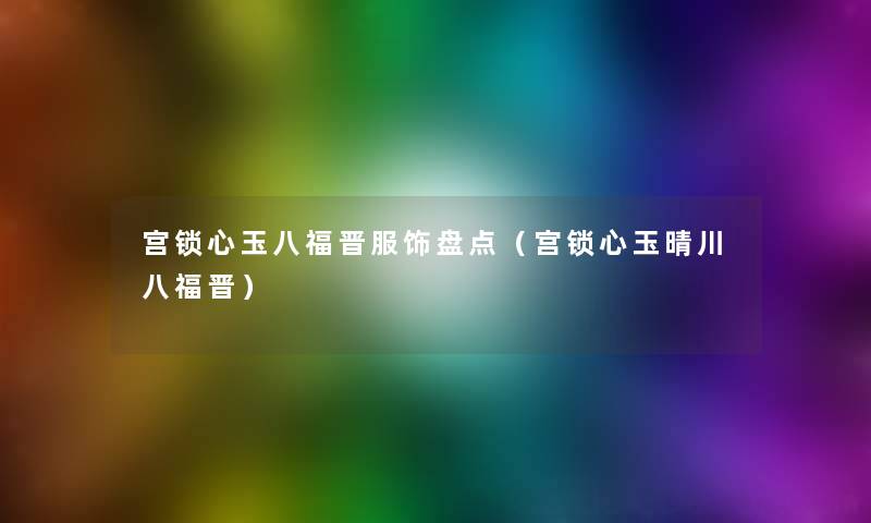 宫锁心玉八福晋服饰盘点（宫锁心玉晴川八福晋）