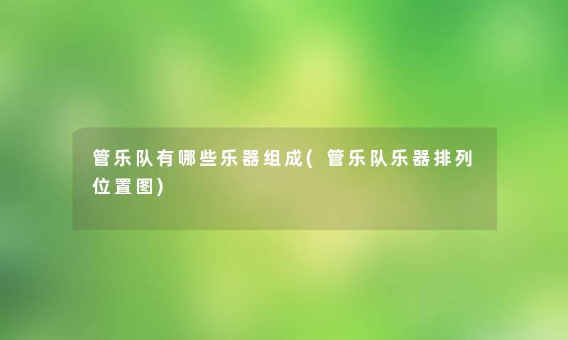 管乐队有哪些乐器组成(管乐队乐器排列位置图)