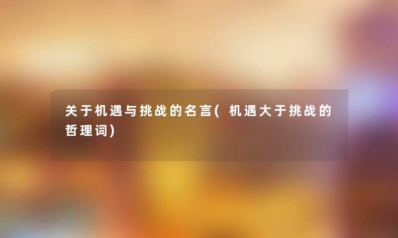 关于机遇与挑战的名言(机遇大于挑战的哲理词)