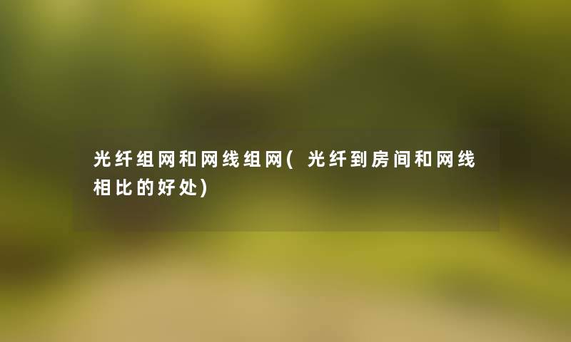 光纤组网和网线组网(光纤到房间和网线相比的好处)