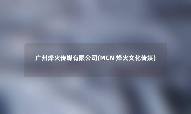 广州烽火传媒有限公司(MCN 烽火文化传媒)